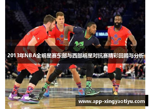 2013年NBA全明星赛东部与西部明星对抗赛精彩回顾与分析