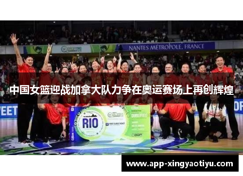 中国女篮迎战加拿大队力争在奥运赛场上再创辉煌